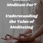 How Long Should I Meditate For?: Understanding the Value of Meditating
