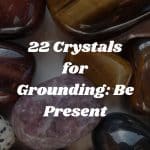 22 Crystals for Grounding: Be Present
