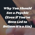 Why You Should See a Psychic (Even if You’ve Been Led to Believe it’s a Sin)
