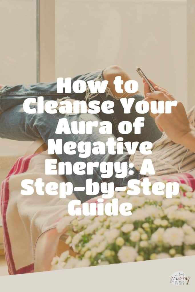 How to Cleanse Your Aura of Negative Energy: A Step-by-Step Guide