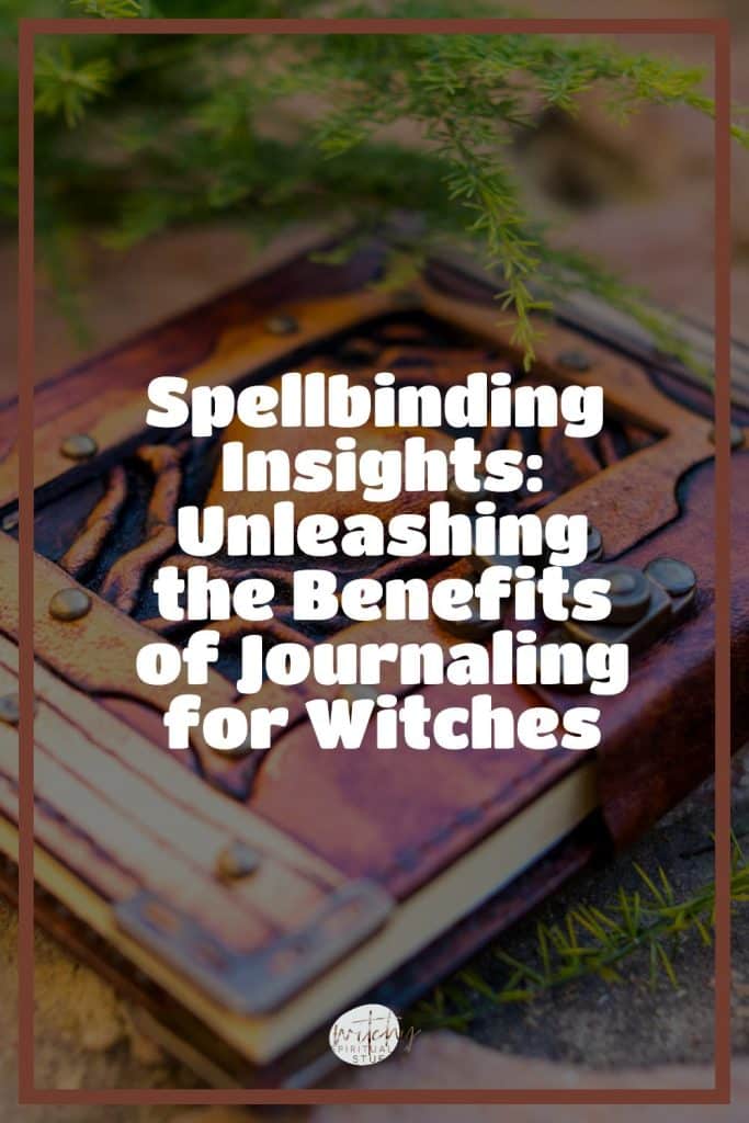 Spellbinding Insights: Unleashing the Benefits of Journaling for Witches