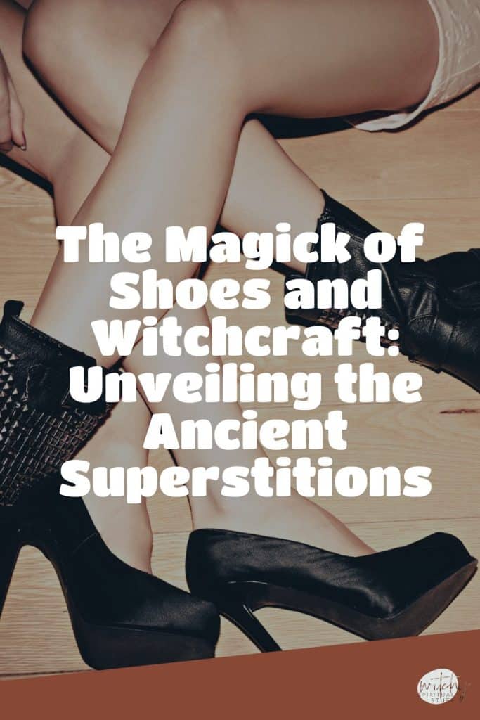 The Magick of Shoes and Witchcraft: Unveiling the Ancient Superstitions