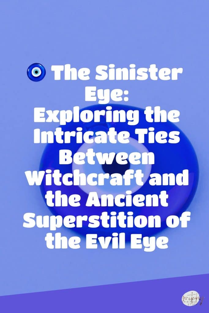 🧿 The Sinister Eye: Exploring the Intricate Ties Between Witchcraft and the Ancient Superstition of the Evil Eye